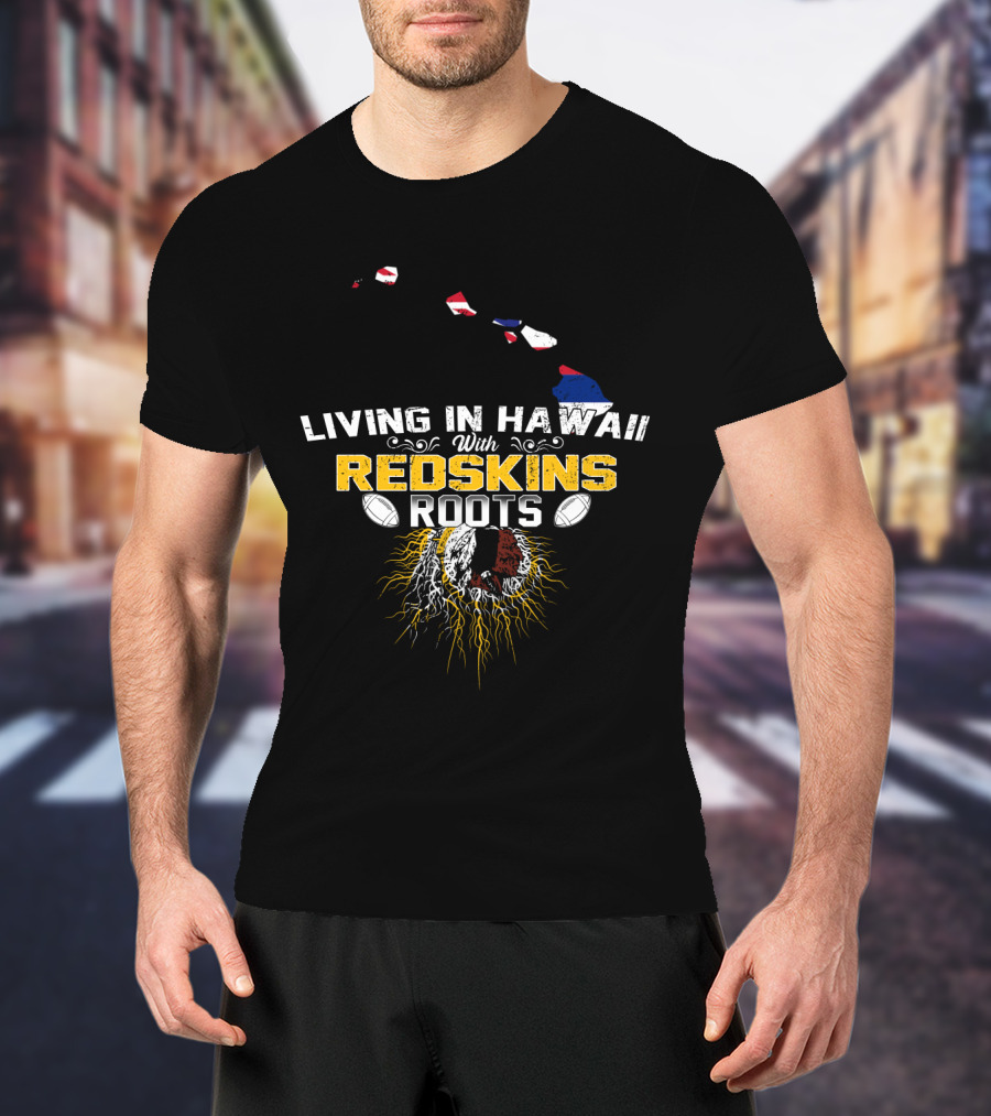 Living In Hawaii With Redskins Roots Football Heritage T-Shirt