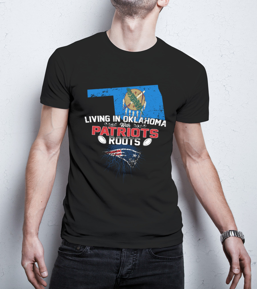 Living In Oklahoma With Patriots Roots Oklahoma State Flag And New England Patriots T-Shirt