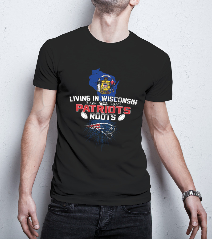 Living In Wisconsin With Patriots Roots NFL Football Pride T-Shirt