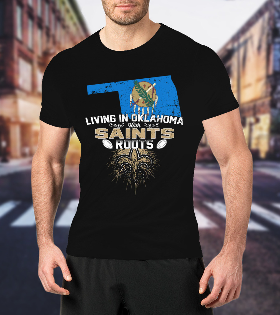 Living In Oklahoma With Saints Roots Fleur-de-Lis And Football T-Shirt