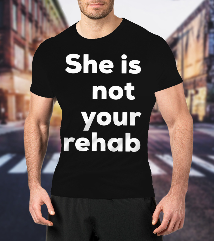 She Is Not Your Rehab T-Shirt