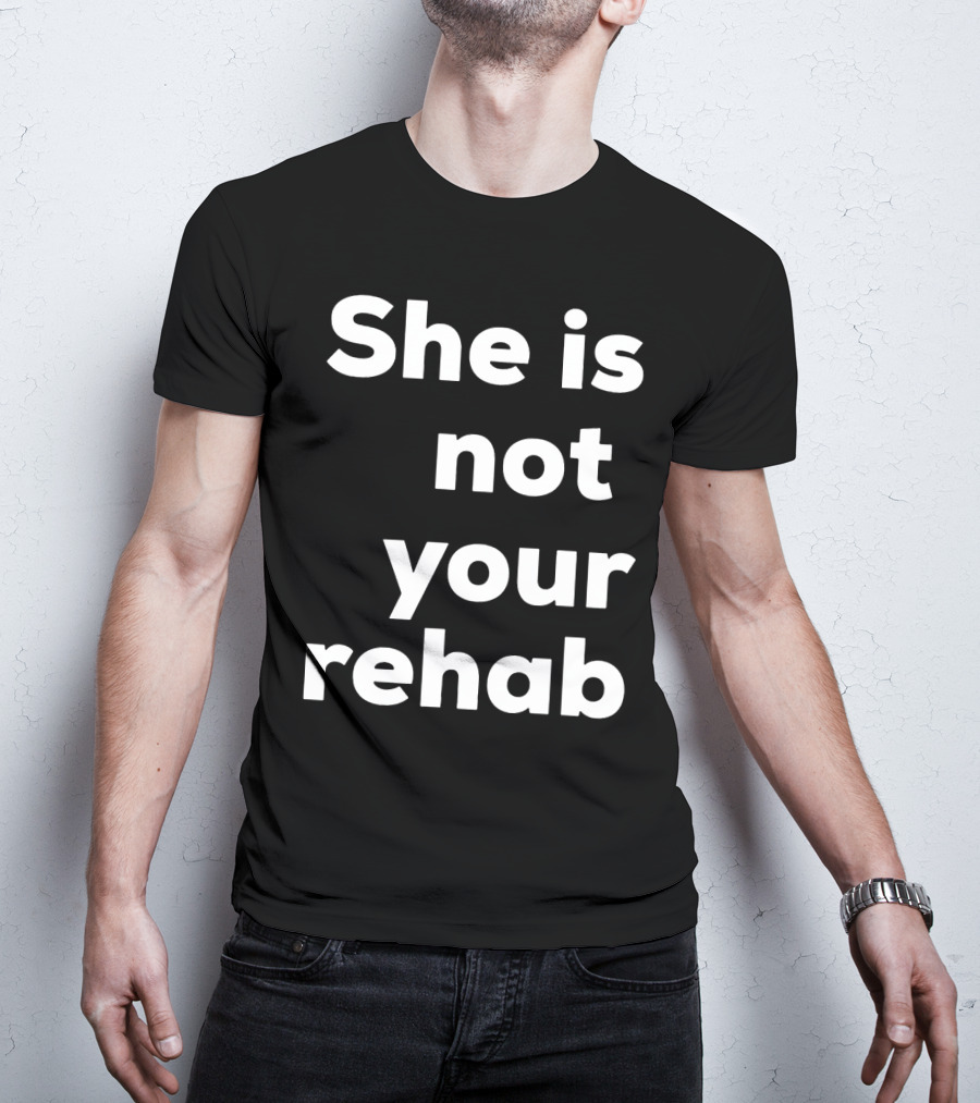 She Is Not Your Rehab T-Shirt