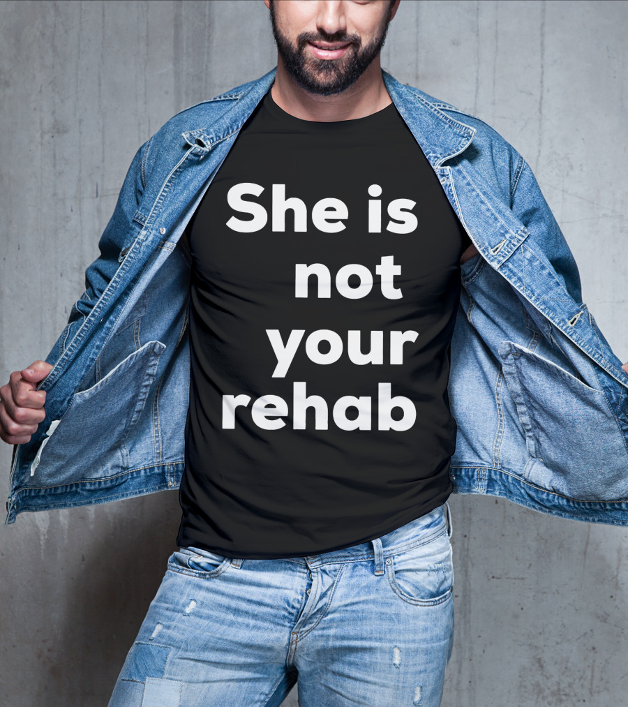 She Is Not Your Rehab T-Shirt