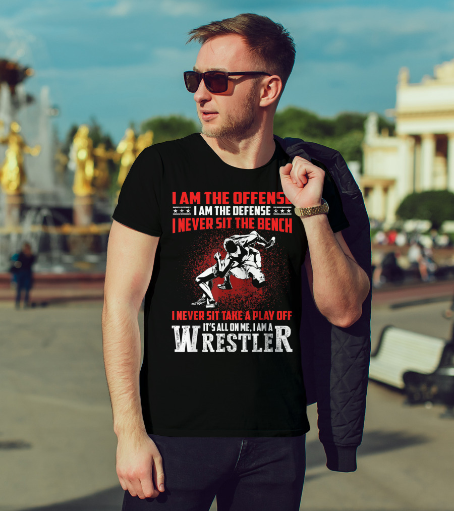 I Am The Offense I Am The Defense I Never Sit The Bench I Never Sit Take A Play Off It's All On Me I Am A Wrestler T-Shirt