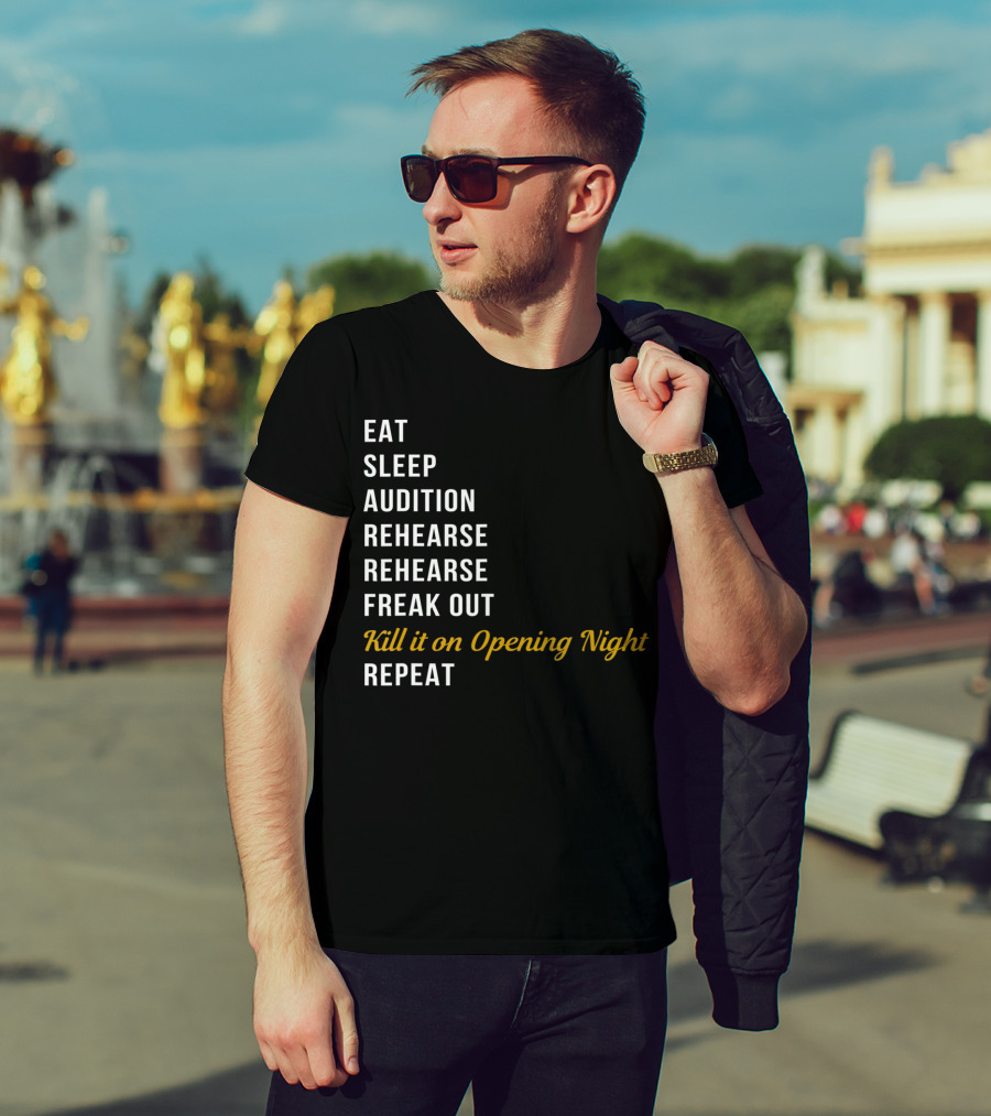 Eat Sleep Audition Rehearse Rehearse Freak Out Kill It On Opening Night Repeat T-Shirt