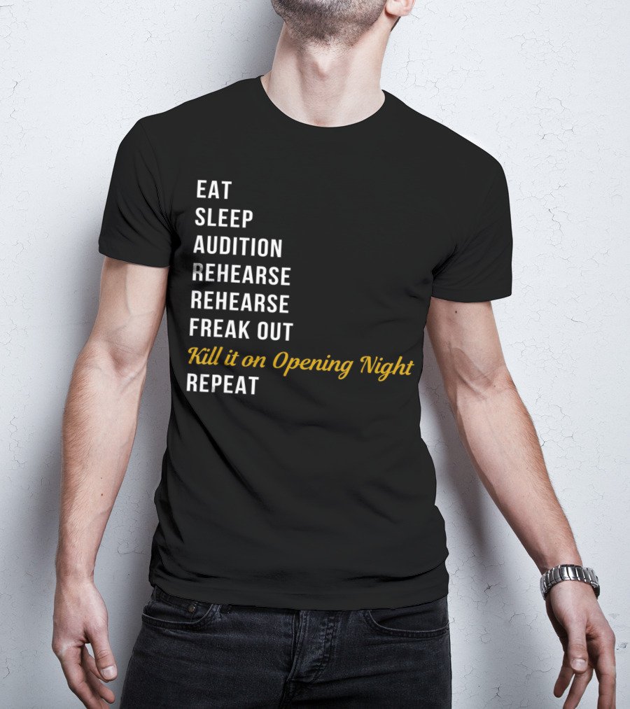 Eat Sleep Audition Rehearse Rehearse Freak Out Kill It On Opening Night Repeat T-Shirt