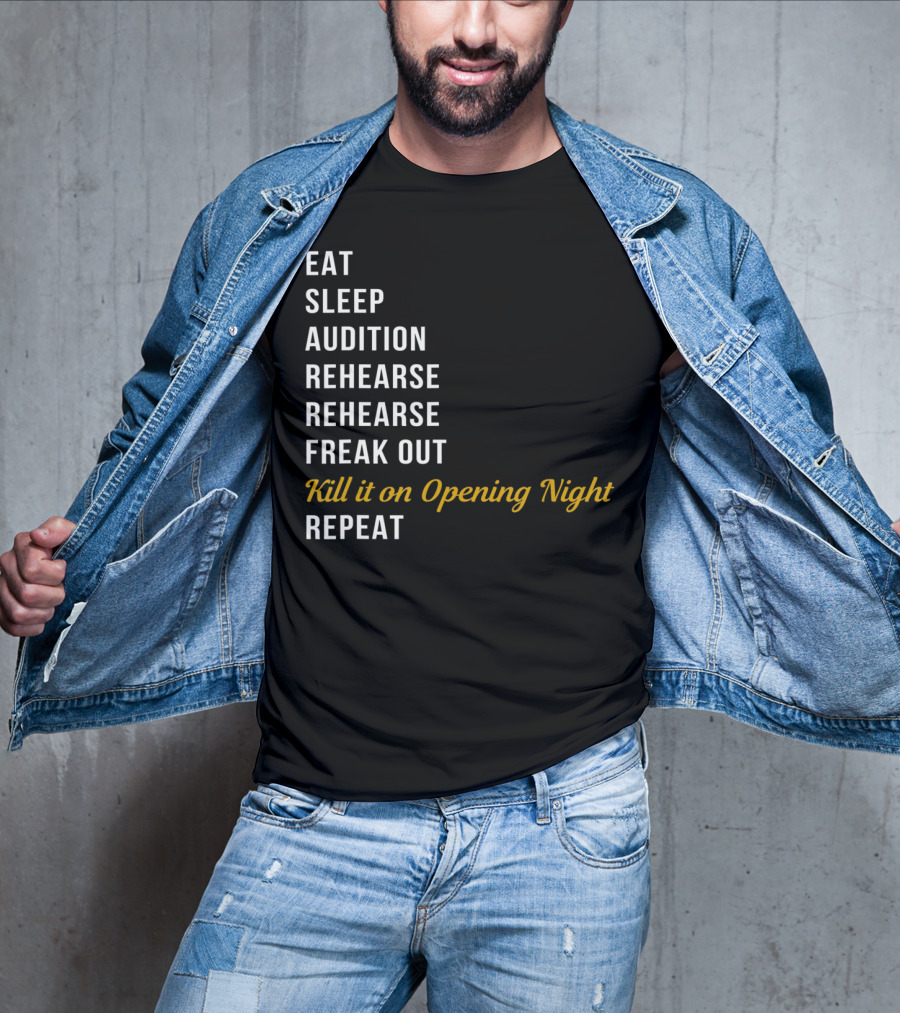 Eat Sleep Audition Rehearse Rehearse Freak Out Kill It On Opening Night Repeat T-Shirt