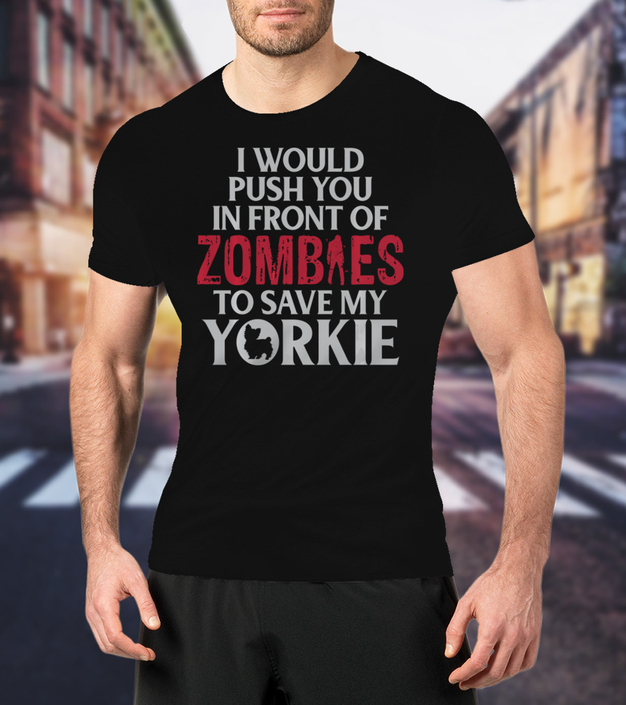 I Would Push You In Front Of Zombies To Save My Yorkie T-Shirt
