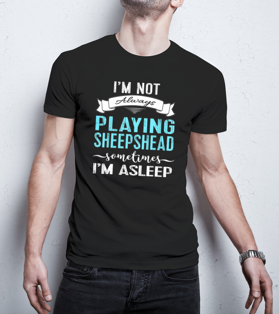 I'm Not Always Playing Sheepshead Sometimes I'm Asleep T-Shirt