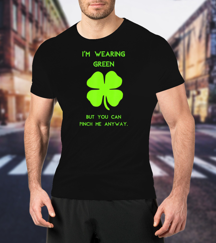 I'm Wearing Green But You Can Pinch Me Anyway Four-Leaf Clover T-Shirt