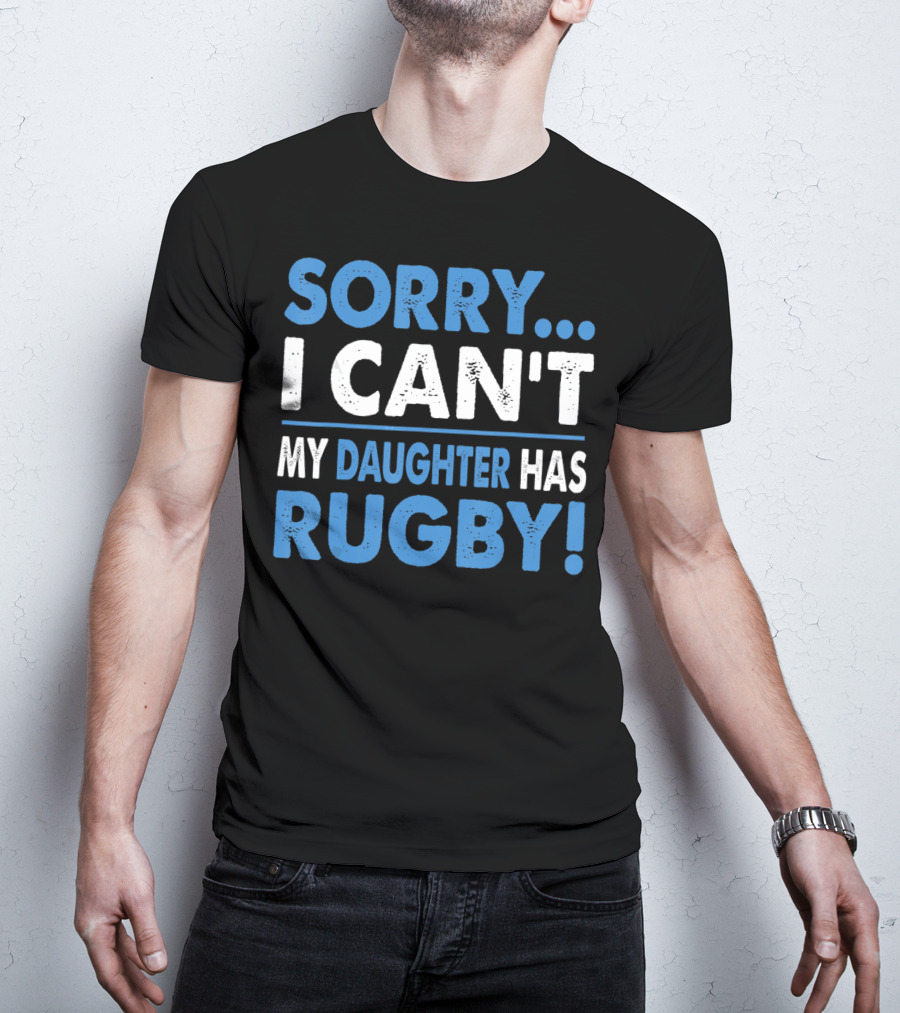 Sorry I Can't My Daughter Has Rugby T-Shirt