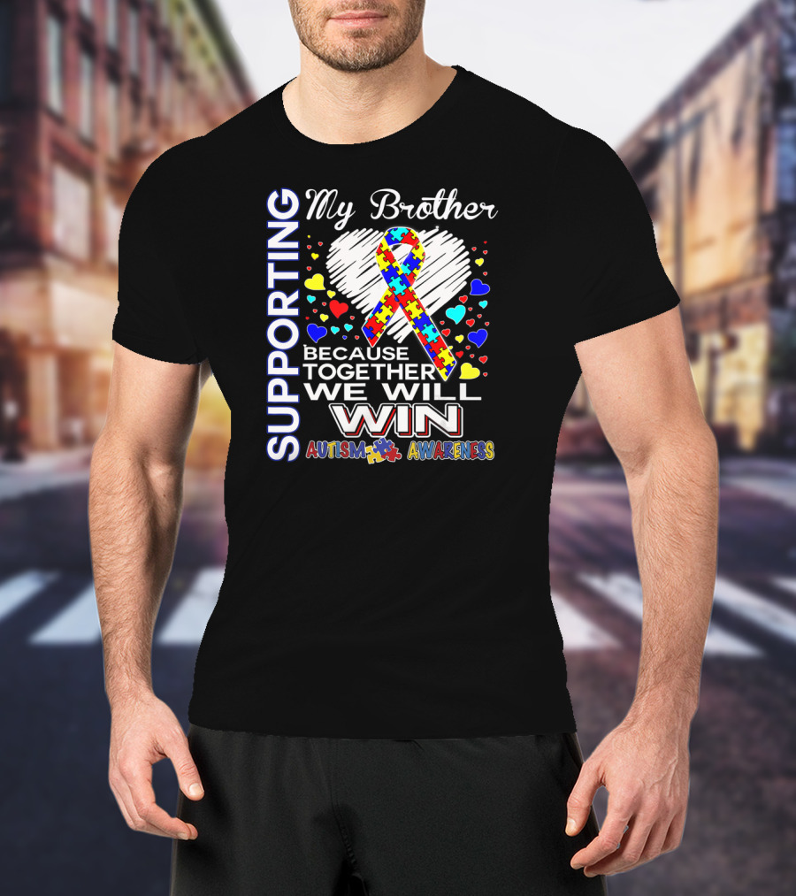 Supporting My Brother Autism Because Together We Will Win Autism Awareness T-Shirt