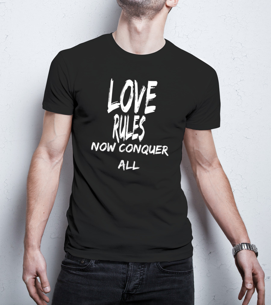 Love Rules Now Conquer All T-Shirt