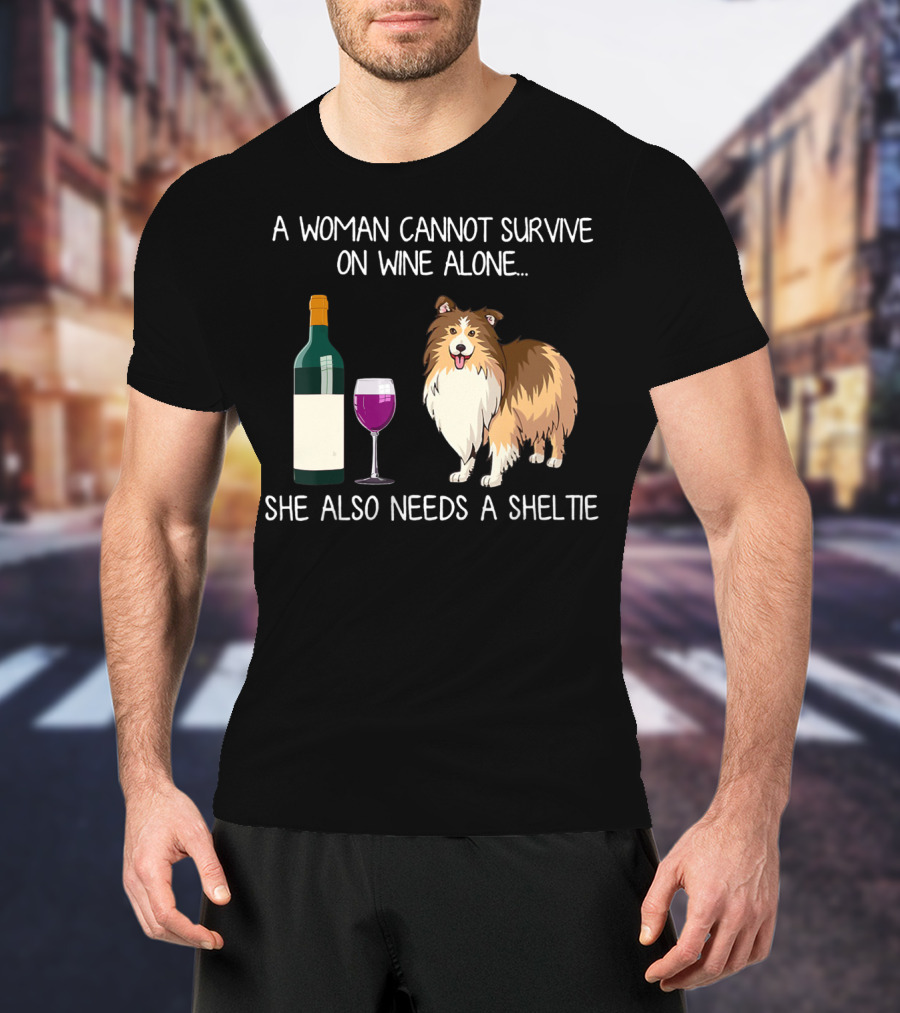 A Woman Cannot Survive On Wine Alone She Also Needs A Sheltie T-Shirt