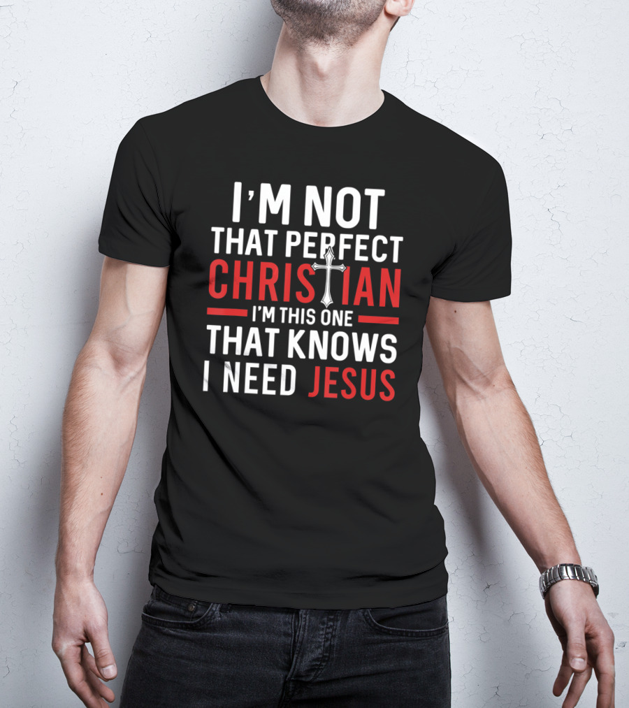 I'M Not That Perfect Christian I'M This One That Knows I Need Jesus T-Shirt