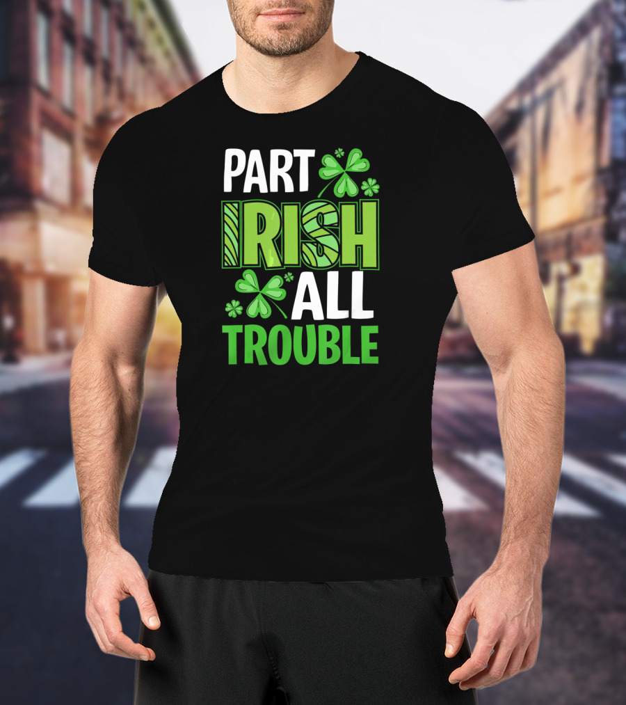 Part Irish All Trouble Patrick Shamrock Clover St. Patrick's Day T-Shirt