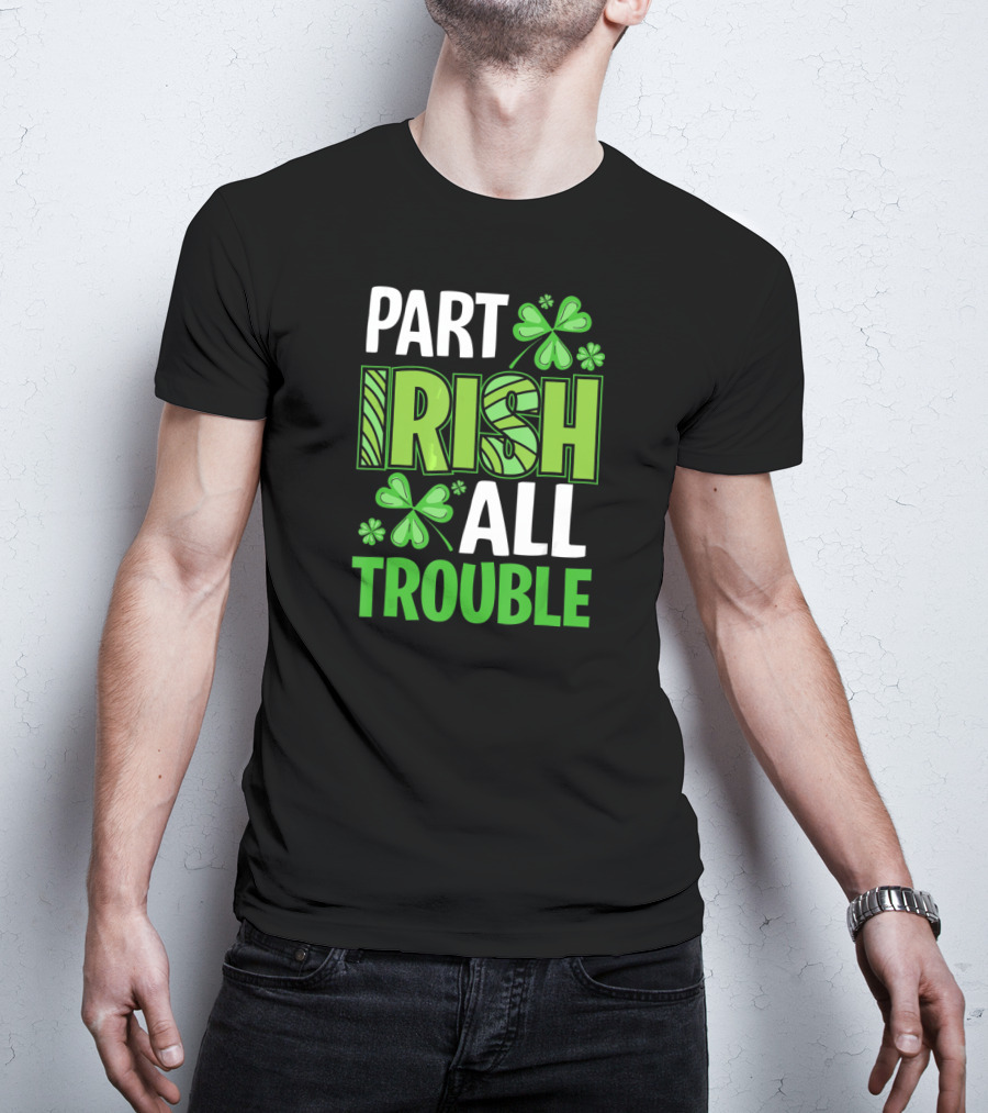 Part Irish All Trouble Patrick Shamrock Clover St. Patrick's Day T-Shirt