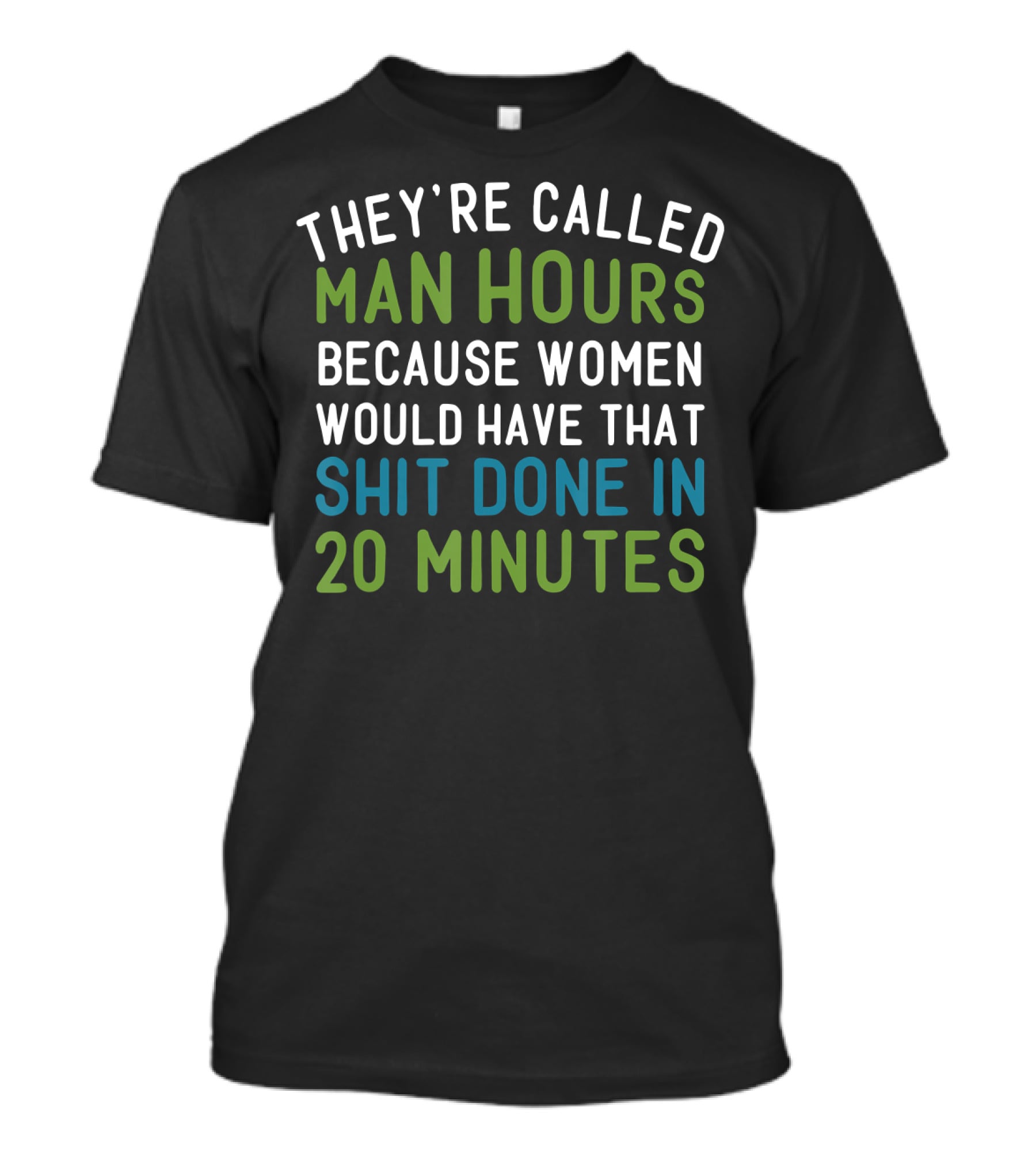 They’re Called Man Hours Because Women Would Have That Shit Done In 20 Minutes T-Shirt
