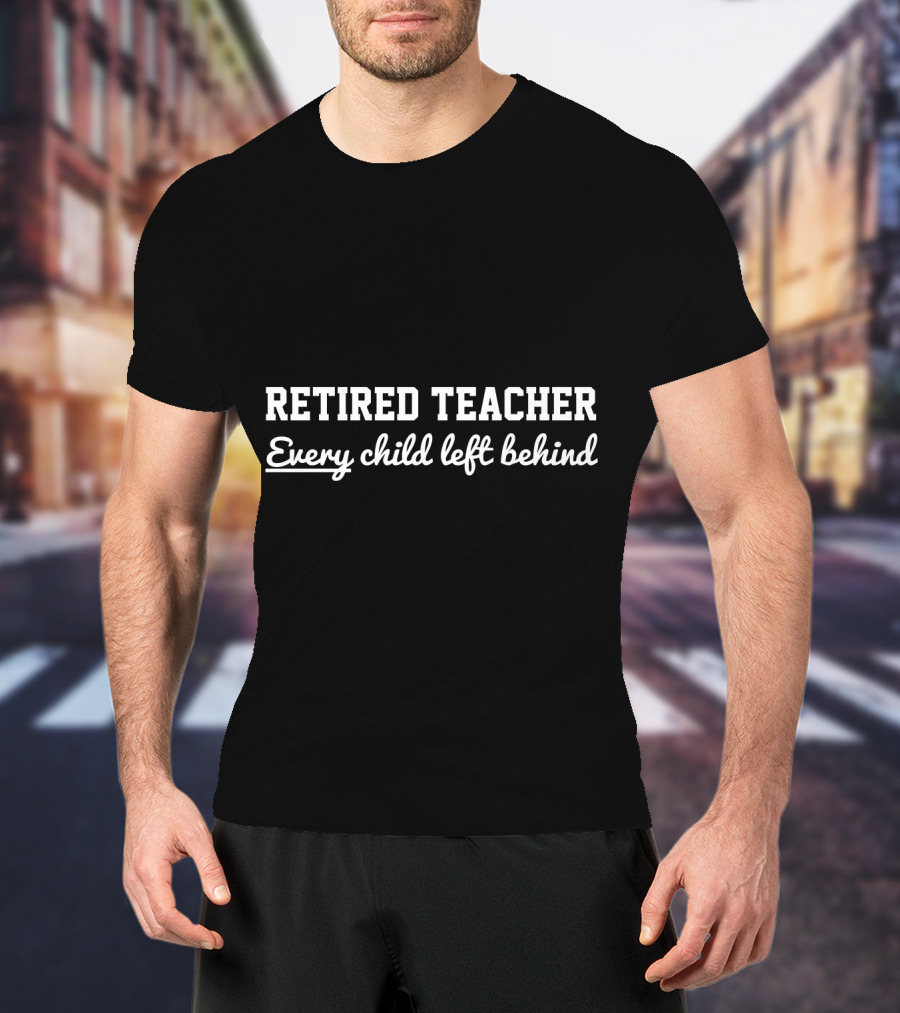 Retired Teacher Every Child Left Behind T-Shirt
