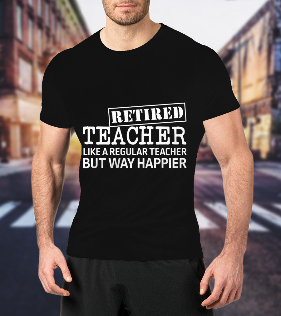 Retired Teacher Like A Regular Teacher But Way Happier T-Shirt