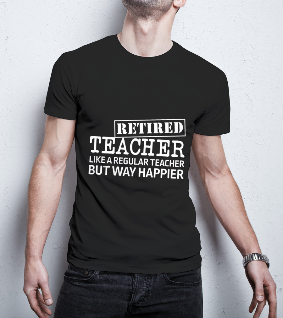 Retired Teacher Like A Regular Teacher But Way Happier T-Shirt