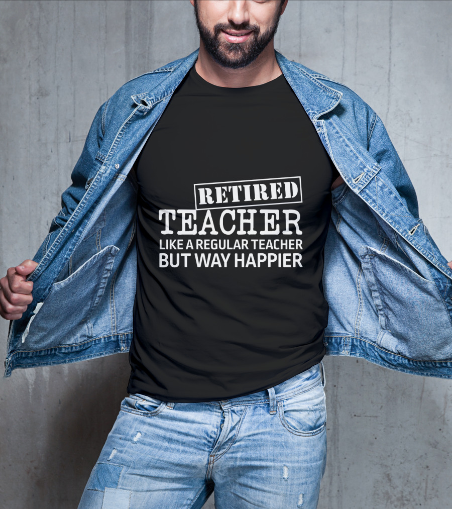 Retired Teacher Like A Regular Teacher But Way Happier T-Shirt