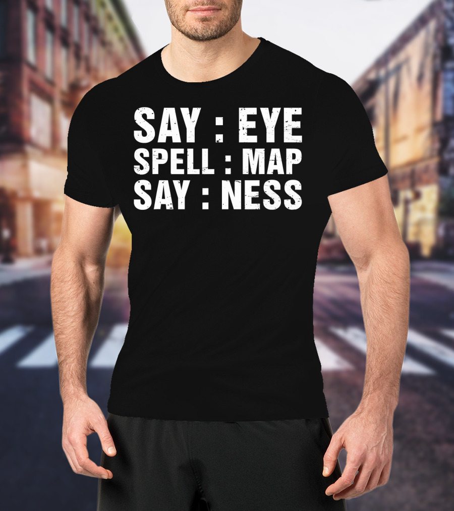Say Eye Spell Map Say Ness Prankster Humor Joke T-Shirt