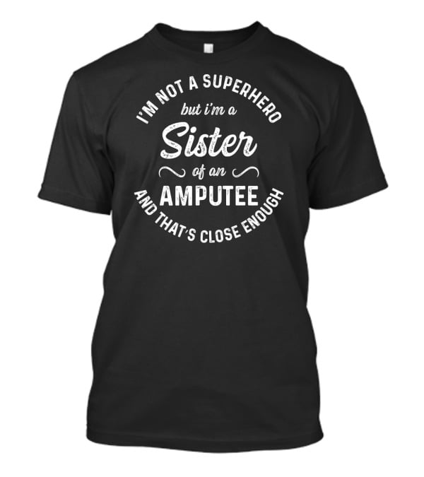 I'm Not A Superhero But I'm A Sister Of An Amputee And That's Close Enough T-Shirt