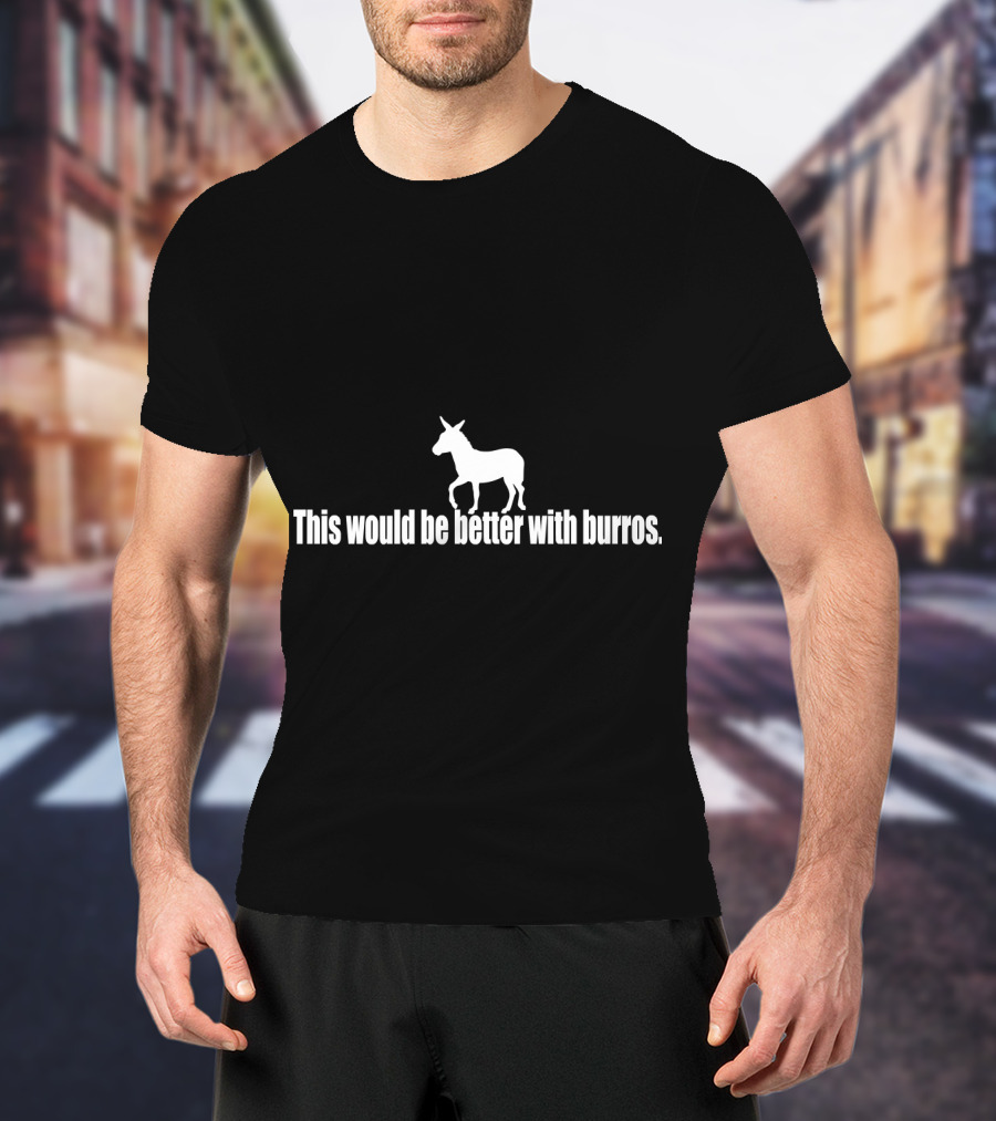 This Would Be Better With Burros Donkey T-Shirt