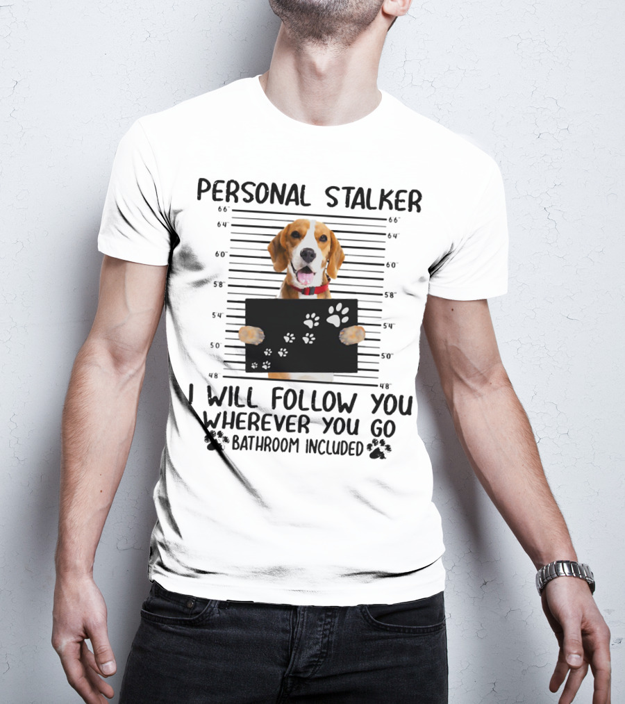 Personal Stalker Beagle I Will Follow You Wherever You Go Bathroom Included T-Shirt