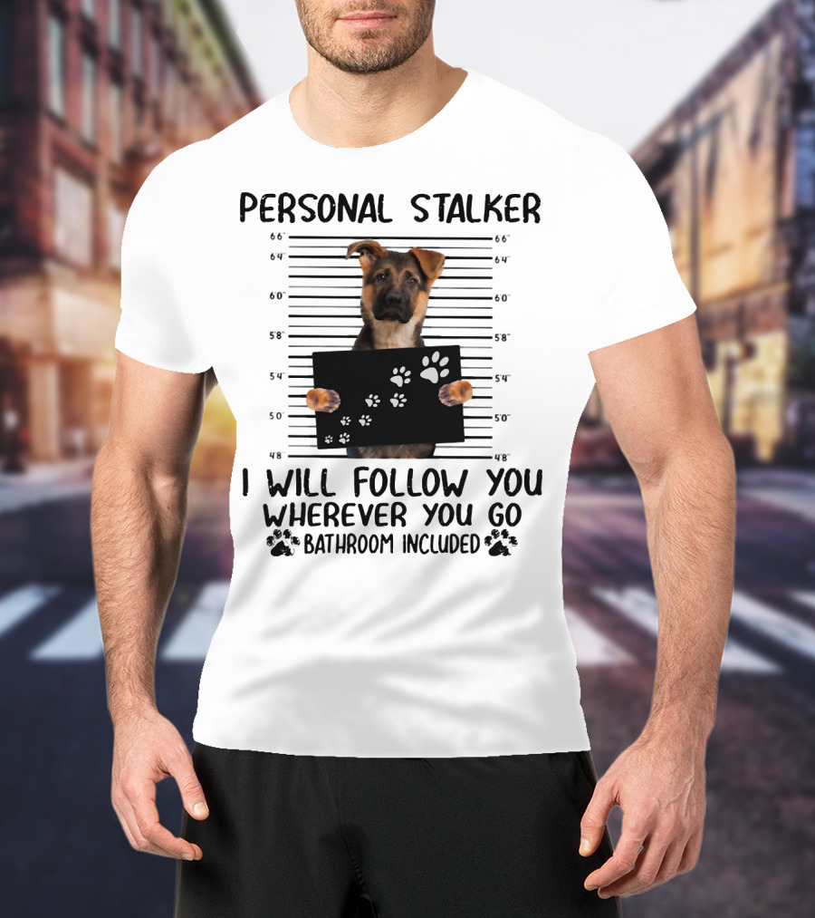 Personal Stalker German Shepherd Mugshot I Will Follow You Wherever You Go Bathroom Included T-Shirt