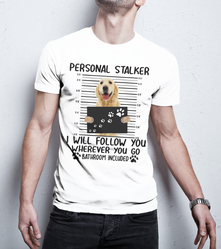 Personal Stalker Golden Retriever I Will Follow You Wherever You Go Bathroom Included T-Shirt
