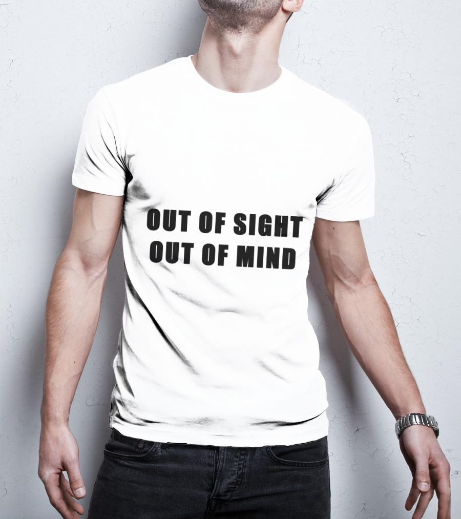 Out Of Sight Out Of Mind T-Shirt