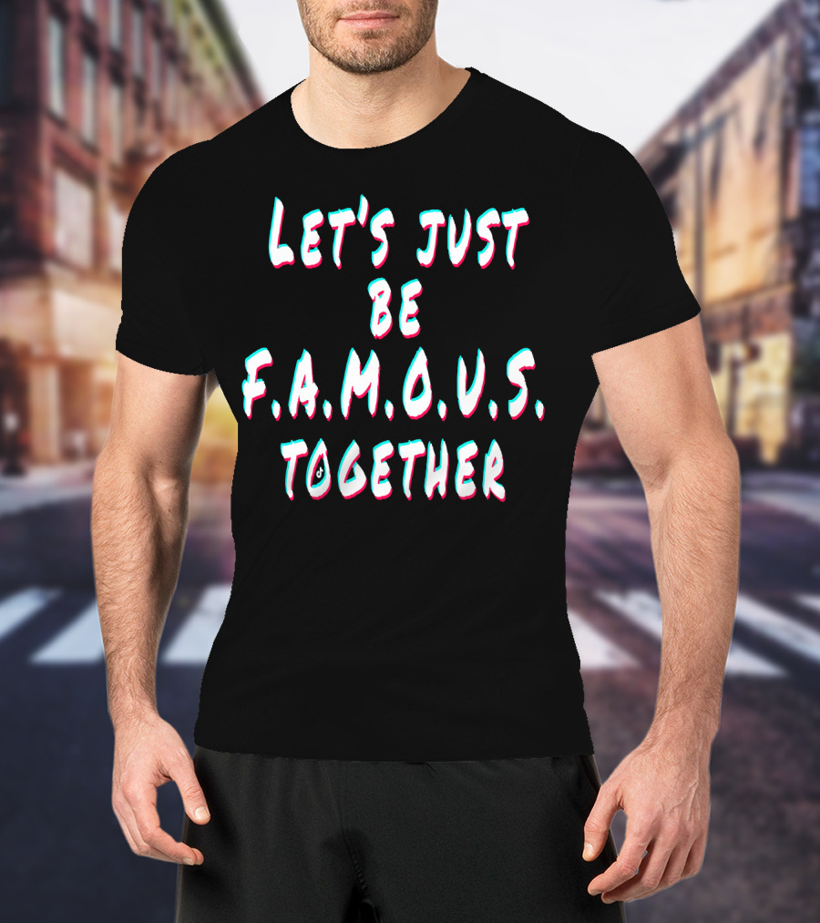 Let's Just Be Famous Together F.r.i.e.n.d.s T-Shirt