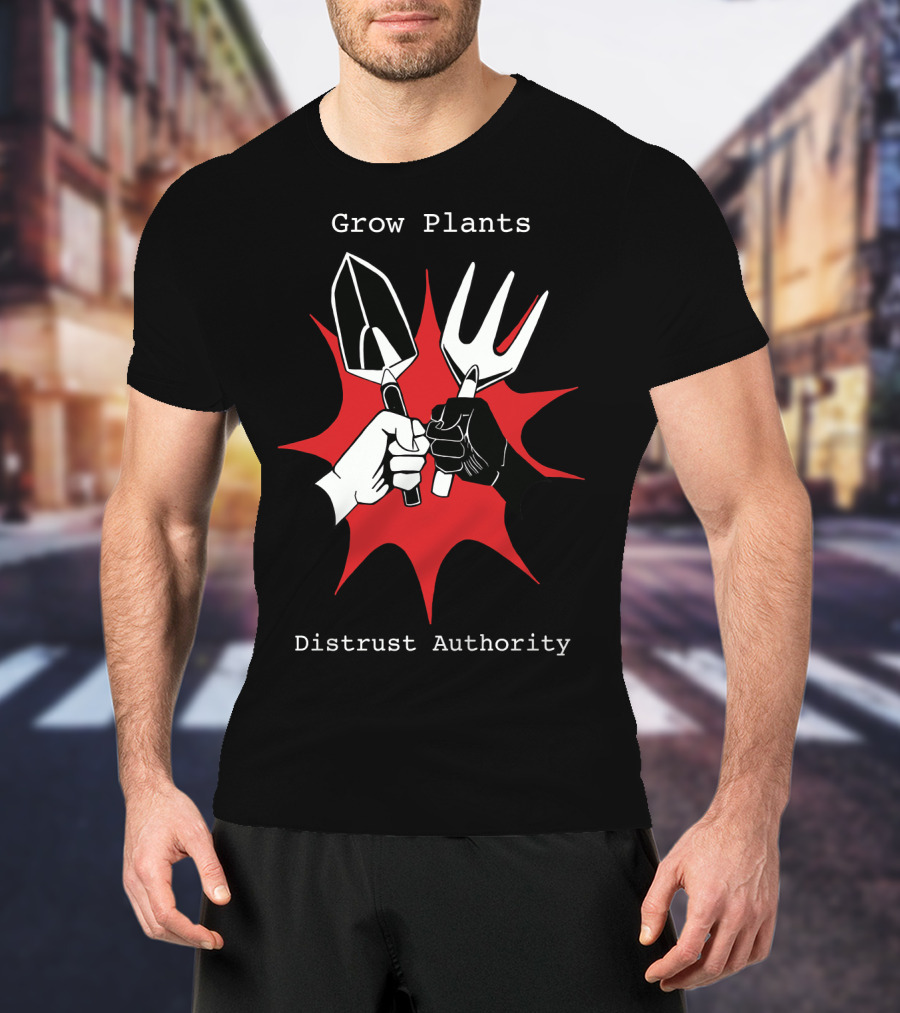 Grow Plants Distrust Authority Garden Tools Fist T-Shirt