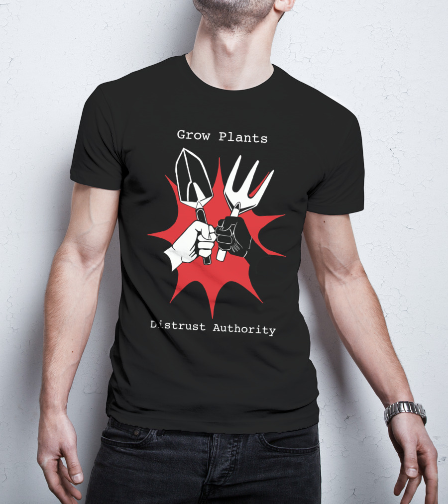 Grow Plants Distrust Authority Garden Tools Fist T-Shirt