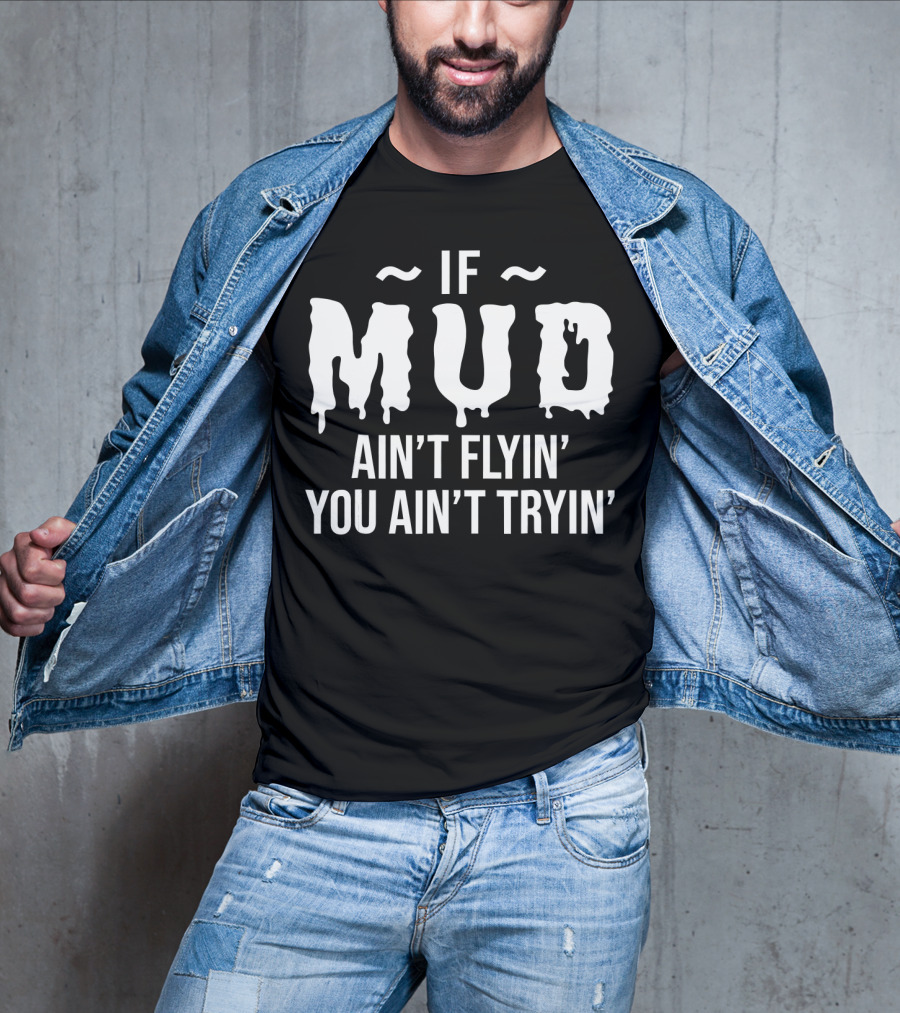 If Mud Ain't Flyin You Ain't Tryin Bold Dripping Text T-Shirt