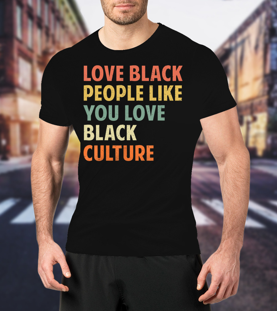 Love Black People Like You Love Black Culture T-Shirt