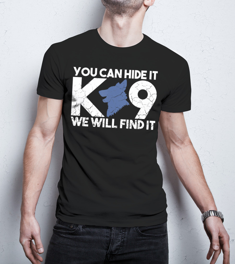 K9 You Can Hide It We Will Find It Police Dog T-Shirt