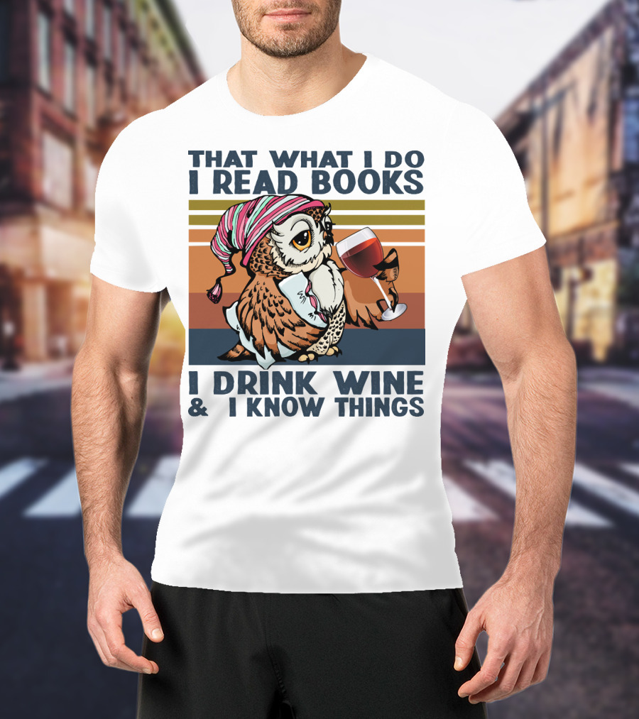 That What I Do I Read Books I Drink Wine And I Know Things Owl T-Shirt