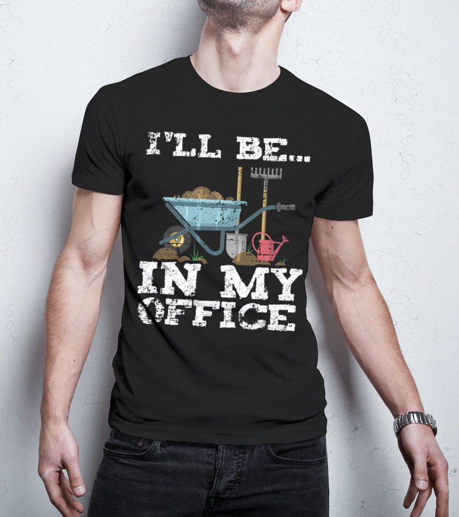 I'll Be In My Office Garden Gardener Wheelbarrow Shovel Rake Watering Can T-Shirt