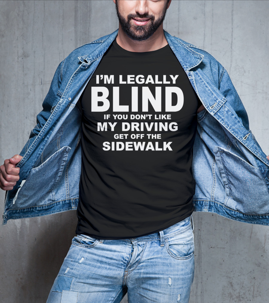 I'm Legally Blind If You Don't Like My Driving Get Off The Sidewalk T-Shirt