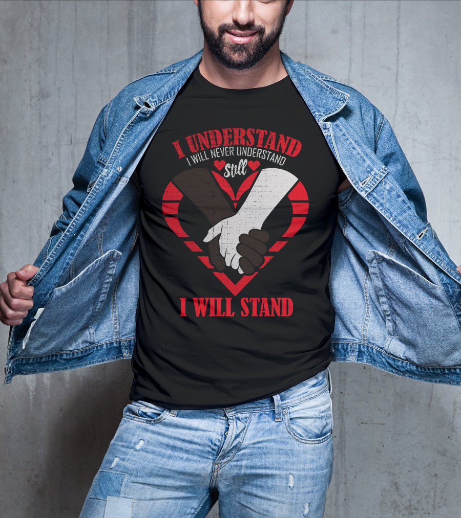 I Understand I Will Never Understand Still I Will Stand T-Shirt