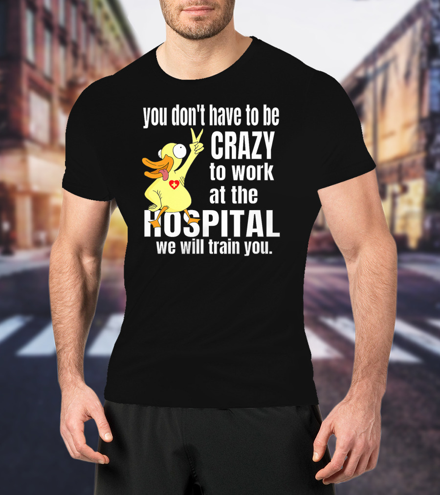 You Don't Have To Be Crazy To Work At The Hospital We Will Train You Healthcare Hero T-Shirt