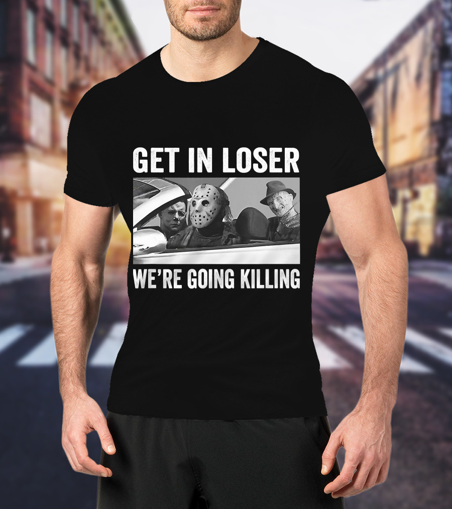 Get In Loser We're Going Killing Horror Movie Jason Freddy Michael T-Shirt