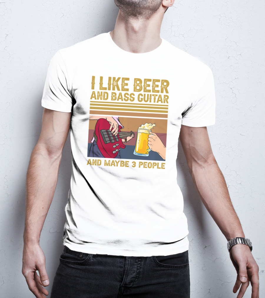 I Like Beer And Bass Guitar And Maybe 3 People T-Shirt