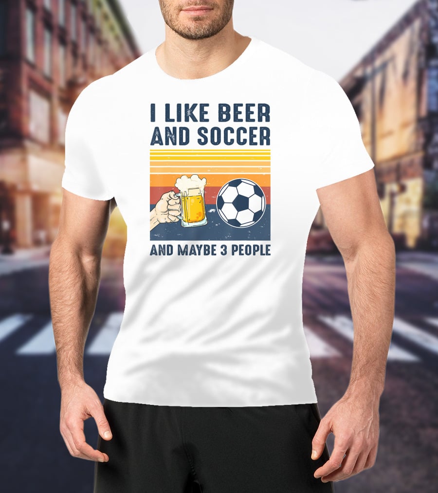 I Like Beer And Soccer And Maybe 3 People T-Shirt