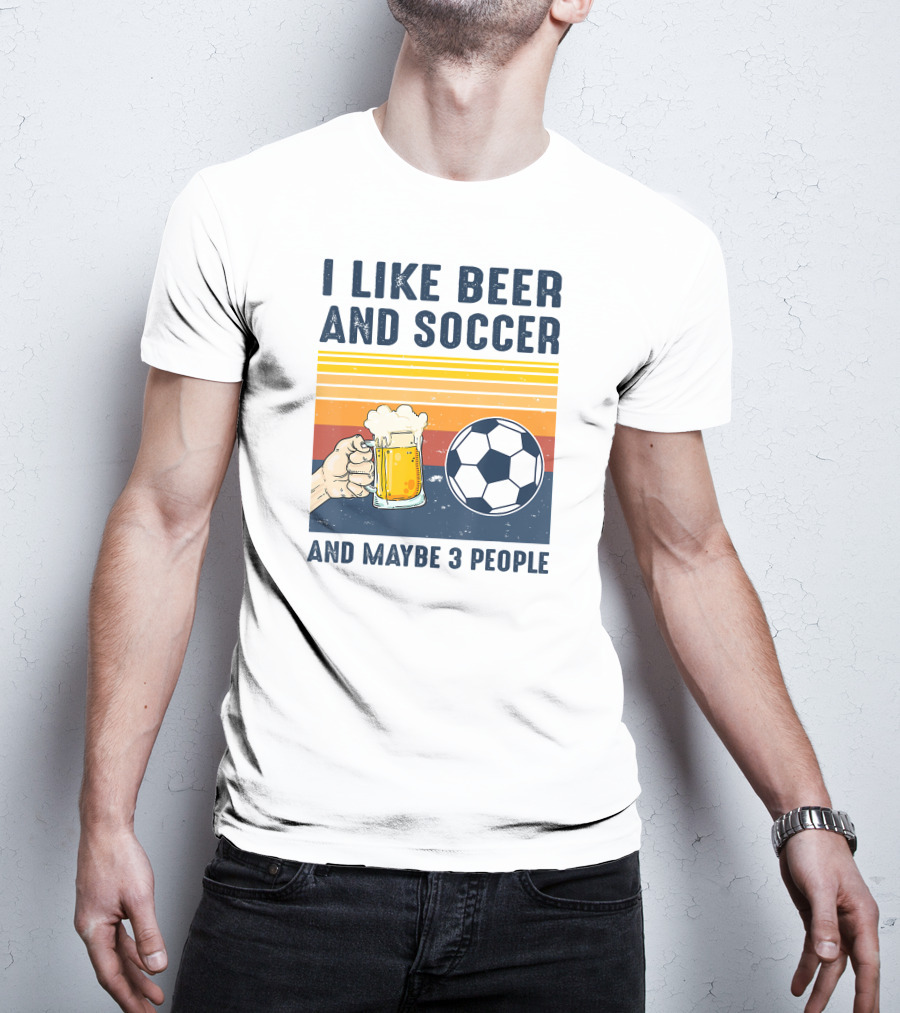 I Like Beer And Soccer And Maybe 3 People T-Shirt