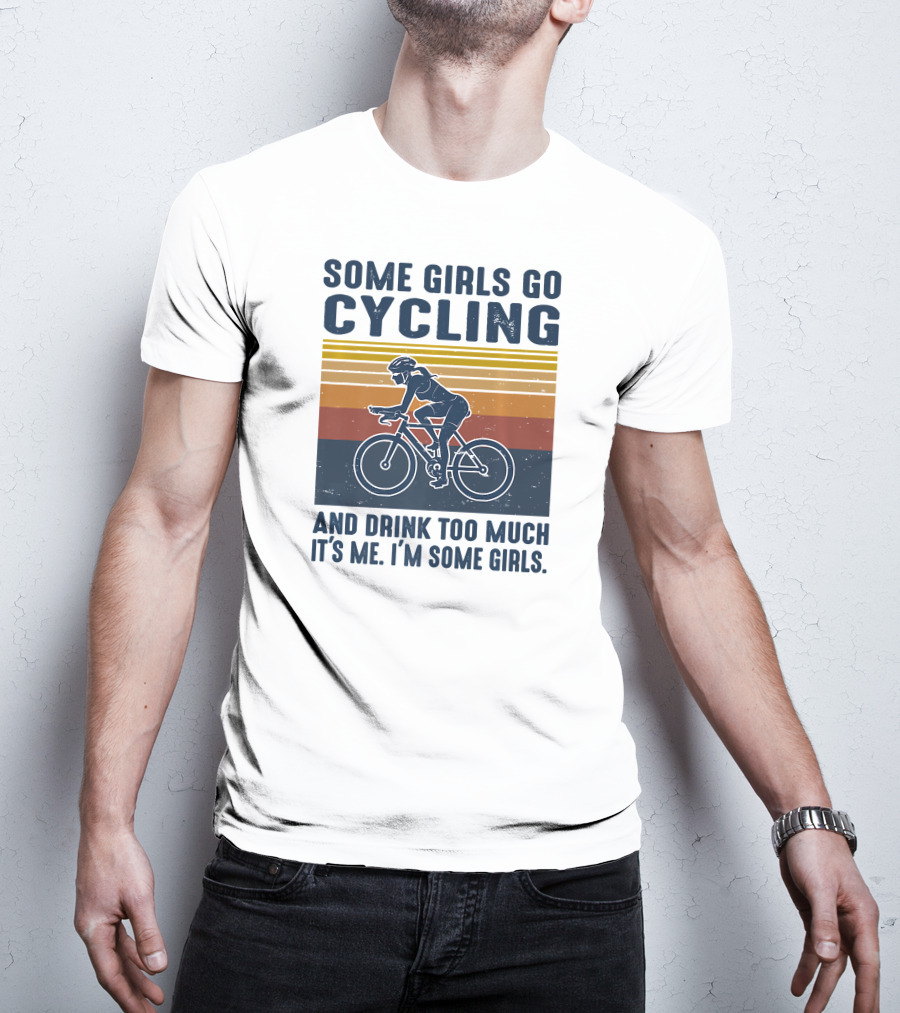 Some Girls Go Cycling And Drink Too Much It's Me I'm Some Girls T-Shirt