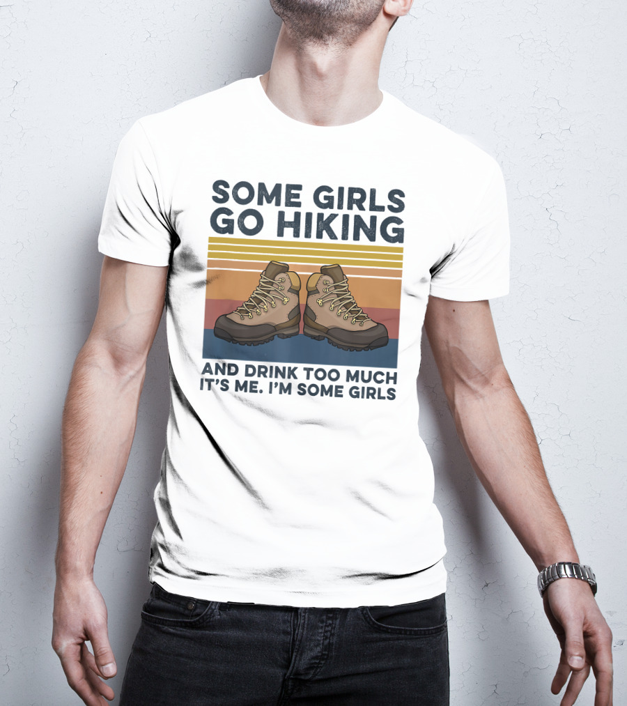 Some Girls Go Hiking And Drink Too Much It’s Me I’m Some Girls T-Shirt